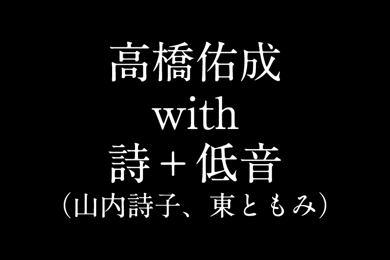 高橋佑成（pf）［詩＋低音］山内詩子（vo）東ともみ（ba）